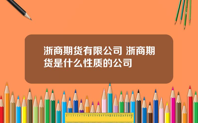 浙商期货有限公司 浙商期货是什么性质的公司